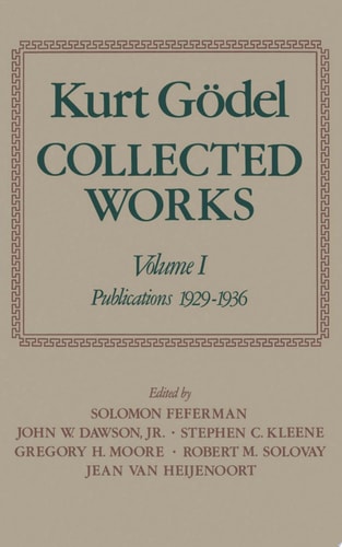 Kurt Gödel: Collected Works: Volume I Publications 1929-1936