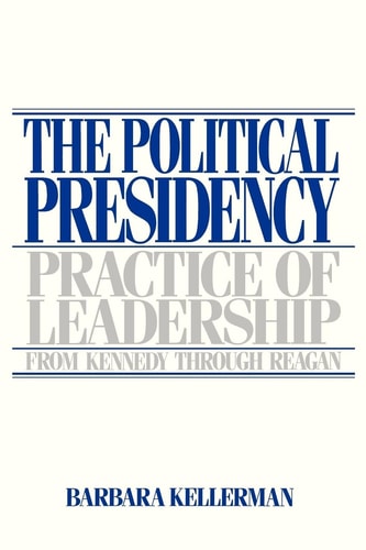 The Political Presidency Practice of Leadership from Kennedy Through Reagan