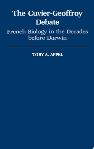 The Cuvier-Geoffroy Debate French Biology in the Decades Before Darwin