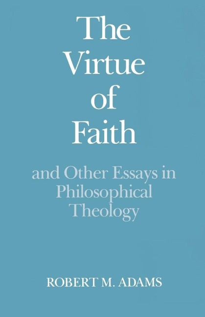 The Virtue of Faith: And Other Essays in Philosophical Theology