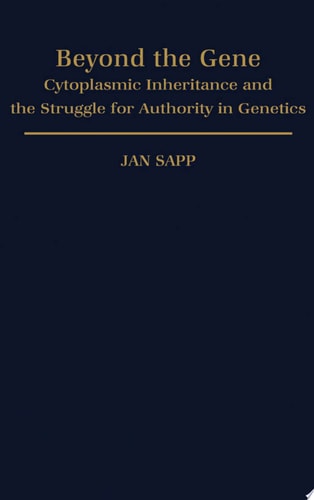 Beyond the Gene Cytoplasmic Inheritance and the Struggle for Authority in Genetics