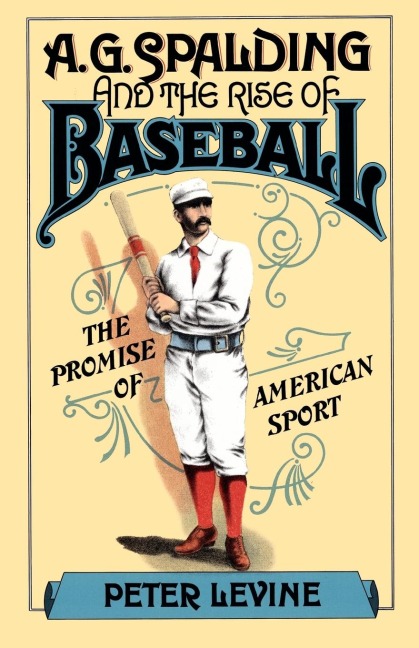 A.G. Spalding and the Rise of Baseball: The Promise of American Sport
