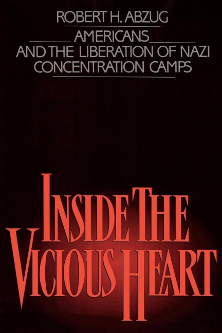 Inside the Vicious Heart: Americans and the Liberation of Nazi Concentration Camps