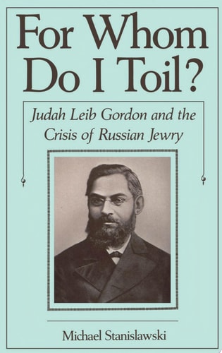 For Whom Do I Toil? Judah Leib Gordon and the Crisis of Russian Jewry