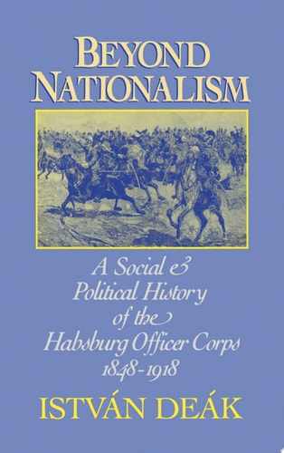 Beyond Nationalism A Social and Political History of the Habsburg Officer Corps, 1848-1918