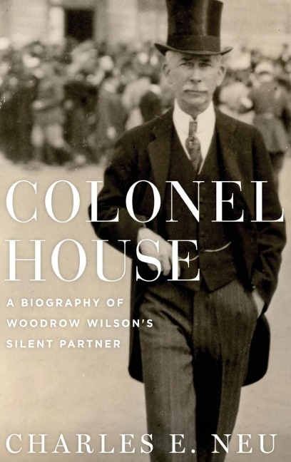 Colonel House: A Biography of Woodrow Wilsons Silent Partner