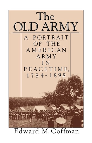 The Old Army A Portrait of the American Army in Peacetime, 1784-1898