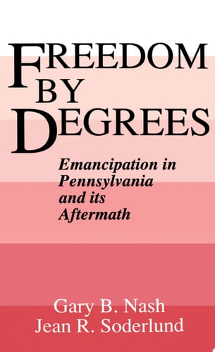 Freedom by Degrees Emancipation in Pennsylvania and Its Aftermath