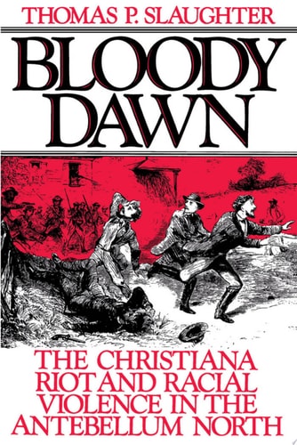 Bloody Dawn The Christiana Riot and Racial Violence in the Antebellum North