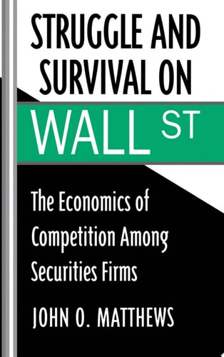 Struggle and Survival on Wall Street The Economics of Competition Among Securities Firms