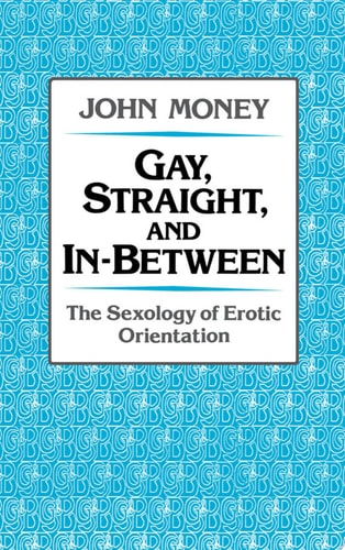 Gay, Straight, and In-between The Sexology of Erotic Orientation