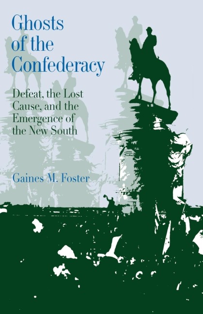 Ghosts of the Confederacy: Defeat, the Lost Cause, and the Emergence of the New South, 1865 to 1913
