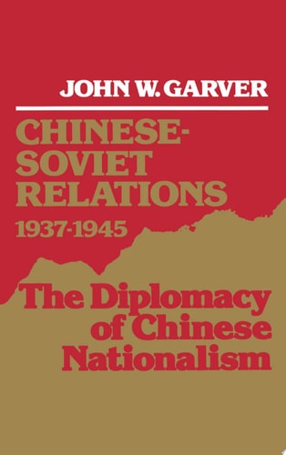 Chinese-Soviet Relations, 1937-1945 The Diplomacy of Chinese Nationalism