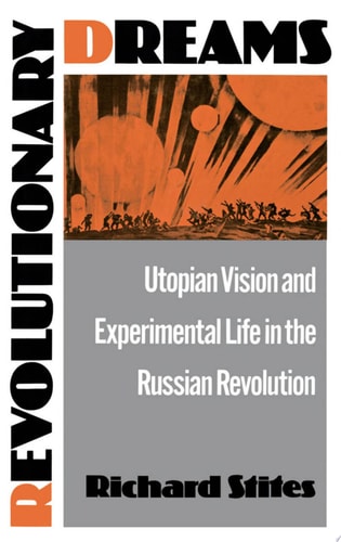 Revolutionary Dreams Utopian Vision and Experimental Life in the Russian Revolution