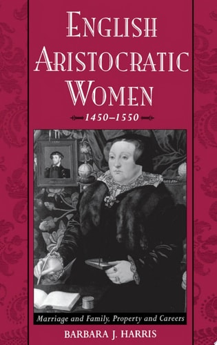 English Aristocratic Women, 1450-1550 Marriage and Family, Property and Careers