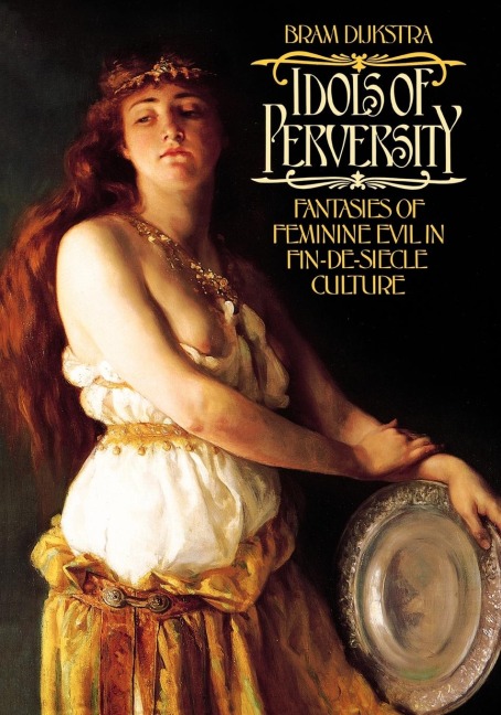 Idols of Perversity: Fantasies of Feminine Evil in Fin-de-Siecle Culture