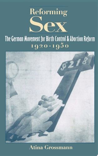 Reforming Sex The German Movement for Birth Control and Abortion Reform, 1920-1950