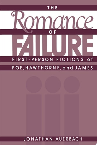 The Romance of Failure First-person Fictions of Poe, Hawthorne, and James