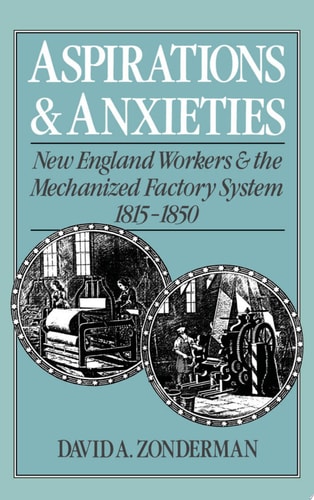 Aspirations and Anxieties New England Workers and the Mechanized Factory System, 1815-1850