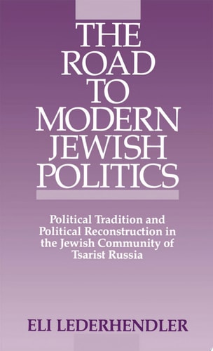 The Road to Modern Jewish Politics Political Tradition and Political Reconstruction in the Jewish Community of Tsarist Russia