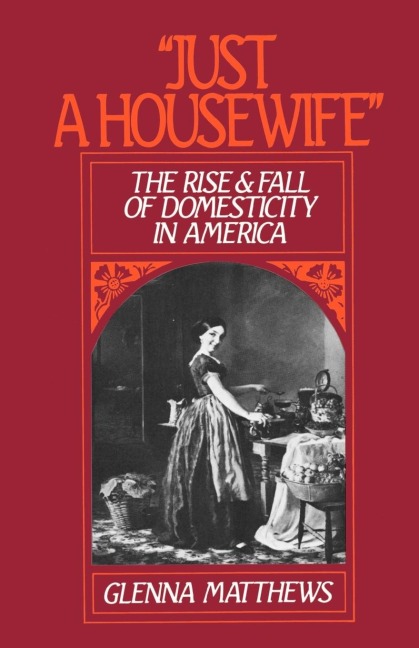 Just a Housewife: The Rise and Fall of Domesticity in America
