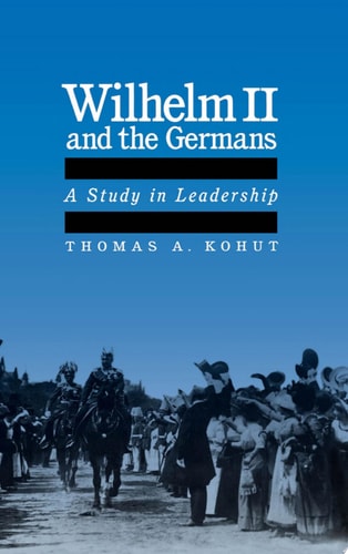 Wilhelm II and the Germans A Study in Leadership