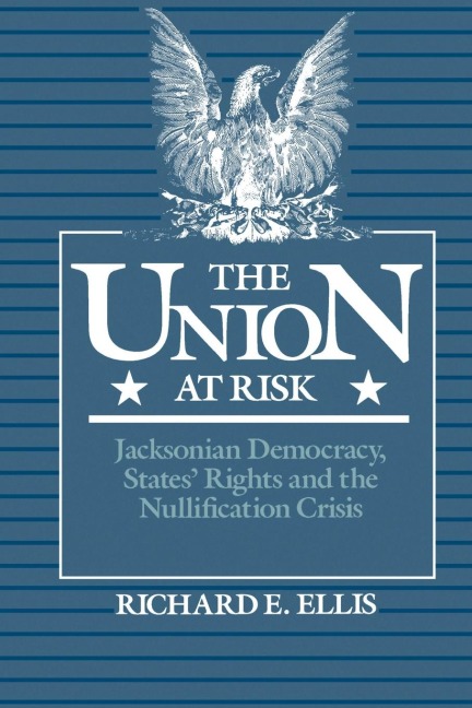 Union at Risk: Jacksonian Democracy, States Rights and the Nullification Crisis
