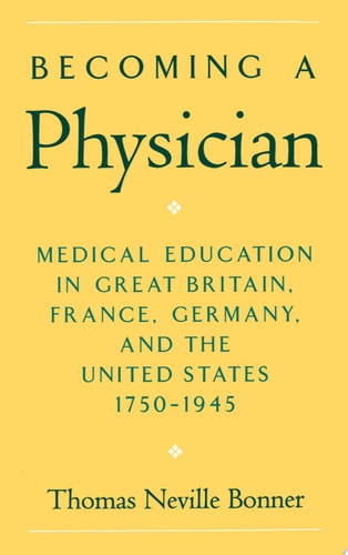 Becoming a Physician Medical Education in Britain, France, Germany, and the United States, 1750-1945