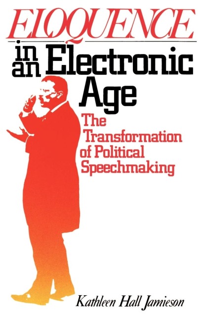 Eloquence in an Electronic Age: The Transformation of Political Speechmaking