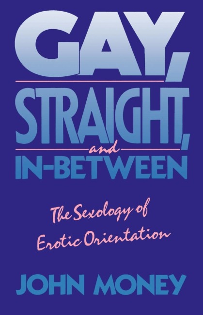 Gay, Straight, and In-between The Sexology of Erotic Orientation