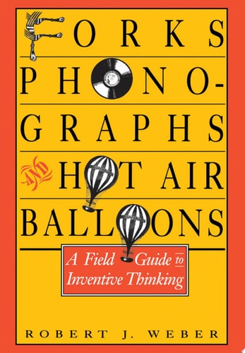 Forks, Phonographs, and Hot Air Balloons A Field Guide to Inventive Thinking