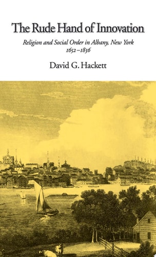 The Rude Hand of Innovation Religion and Social Order in Albany, New York, 1652-1836