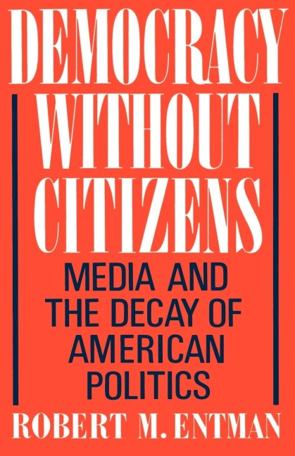 Democracy Without Citizens: Media and the Decay of American Politics
