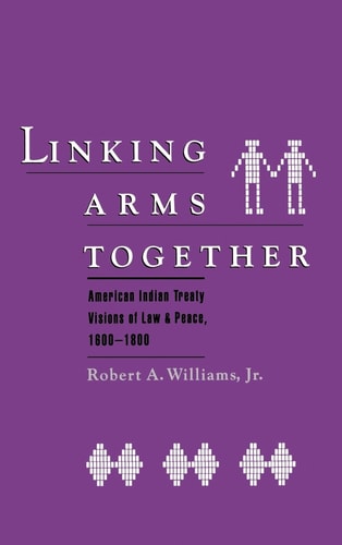Linking Arms Together American Indian Treaty Visions of Law and Peace, 1600-1800
