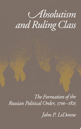 Absolutism and Ruling Class The Formation of the Russian Political Order, 1700-1825