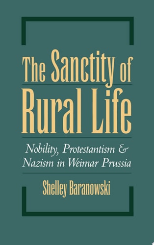 The Sanctity of Rural Life Nobility, Protestantism, and Nazism in Weimar Prussia