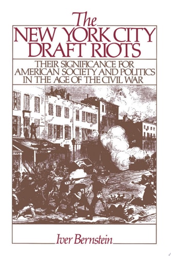 The New York City Draft Riots Their Significance for American Society and Politics in the Age of the Civil War