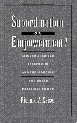 Subordination Or Empowerment? African-American Leadership and the Struggle for Urban Political Power