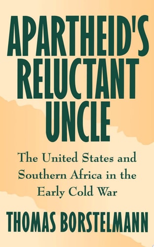 Apartheid's Reluctant Uncle The United States and Southern Africa in the Early Cold War