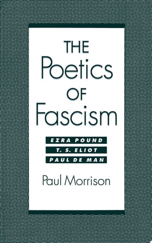 The Poetics of Fascism Ezra Pound, T.S. Eliot, Paul de Man