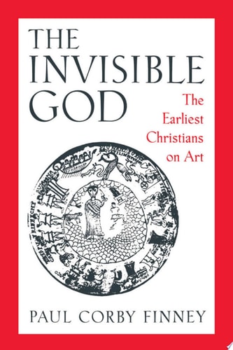The Invisible God The Earliest Christians on Art