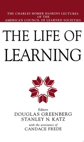 The Life of Learning The Charles Homer Haskins Lectures of the American Council of Learned Societies
