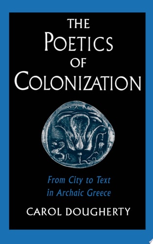 The Poetics of Colonization From City to Text in Archaic Greece
