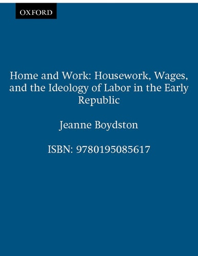 Home and Work Housework, Wages, and the Ideology of Labor in the Early Republic