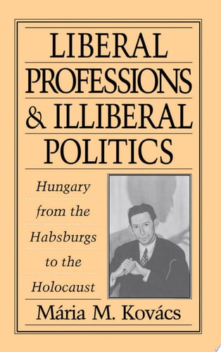 Liberal Professions and Illiberal Politics Hungary from the Habsburgs to the Holocaust