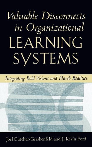 Valuable Disconnects in Organizational Learning Systems Integrating Bold Visions and Harsh Realities