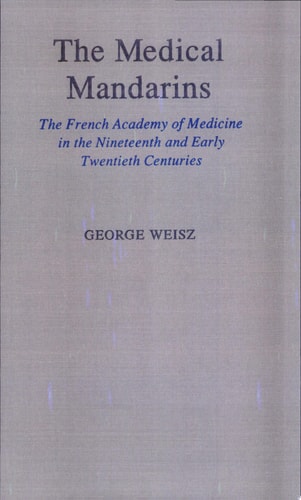 The Medical Mandarins The French Academy of Medicine in the Nineteenth and Early Twentieth Centuries