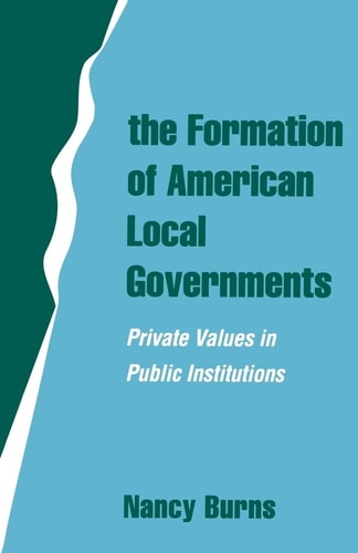 The Formation of American Local Governments Private Values in Public Institutions