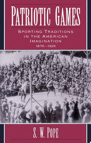 Patriotic Games Sporting Traditions in the American Imagination, 1876-1926