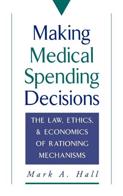 Making Medical Spending Decisions: The Law, Ethics & Economics of Rationing Mechanisms